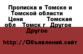 Прописка в Томске и Томской области. › Цена ­ 1 000 - Томская обл., Томск г. Другое » Другое   